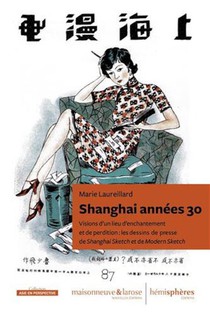 Shanghai Annees 30 : Visions D'un Lieu D'enchantement Et De Perdition : Les Dessins De Presse De Shaghai Sketch Et De Modern Scketch 