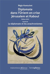 Diplomate Dans L'orient En Crise Jerusalem Et Kaboul : Edition 2023 Suivie De Le Diplomate Et Les Anachronismes 