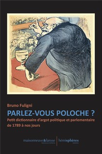 Parlez-vous Poloche ? : Petit Dictionnaire D'argot Politique Et Parlementaire De 1789 A Nos Jours 