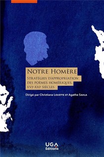 Notre Homere : Strategies D'appropriation Des Poemes Homeriques (xvie-xxie Siecle) 