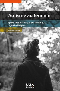 Autisme Au Feminin : Approches Historique Et Scientifique, Regards Cliniques 