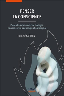 Penser La Conscience : Passerelle Entre Medecine, Biologie, Neurosciences, Psychologie Et Philosophie 