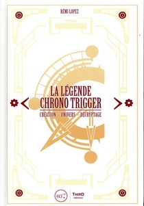 La Legende Chrono Trigger ; Creation, Univers, Decryptage 