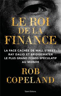 Le Roi De La Finance : La Face Cachee De Wall Street : Ray Dalio Et Bridgewater Le Plus Grand Fonds Speculatif Au Monde 