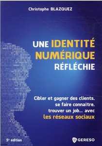 Une Identite Numerique Reflechie : Cibler Et Gagner Des Clients, Se Faire Connaitre, Trouver Un Job Avec Les Reseau (5e Edition) 