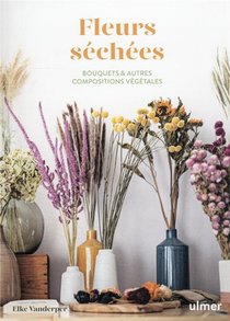 Fleurs Sechees : Bouquets & Autres Compositions Vegetales 