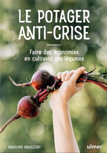 Le Potager Anti-crise : Faire Des Economies En Cultivant Ses Legumes 