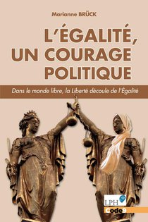 L'egalite, Un Courage Politique : Dans Le Monde Libre, La Liberte Decoule De L'egalite 