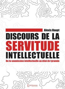 Discours De La Servitude Intellectuelle : De La Soumission Intellectuelle Au Deni De Tyrannie 