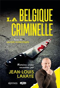 La Belgique Criminelle : Histoires Vraies Racontees Par Jean-louis Lahaye 