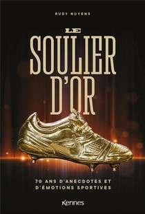 Le Soulier D'or : 70 Ans D'anecdotes Et D'emotions Sportives 