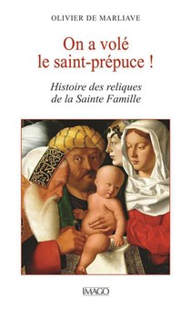 On A Vole Le Saint Prepuce ! Histoire Des Reliques De La Sainte Famille 