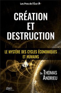 Creation Et Destruction : Le Mystere Des Cycles Economiques Et Humains 