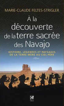 A La Decouverte De La Terre Sacree Des Navajo : Histoire, Legendes Et Paysages De La Terre Mere Au Ciel Pere 