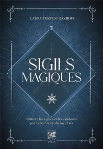Sigils Magiques : Utilisez Les Signes Et Les Symboles Pour Creer La Vie De Vos Reves 