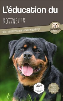 L'education Du Rottweiler : Toutes Les Astuces Pour Un Rottweiler Bien Eduque 