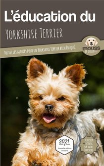 L'education Du Yorkshire Terrier : Toutes Les Astuces Pour Un Yorkshire Terrier Bien Eduque 