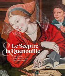 Le Sceptre Et La Quenouille : Etre Femme Entre Moyen Age Et Renaissance 