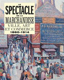Le Spectacle De La Marchandise : Ville, Art Et Commerce 1860-1914 