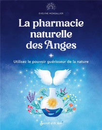 La Pharmacie Naturelle Des Anges : Utilisez Le Pouvoir Guerisseur De La Nature 