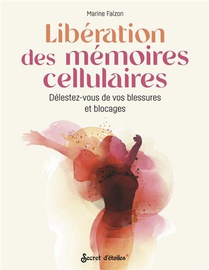 Liberation Des Memoires Cellulaires : Delestez-vous De Vos Blessures Et Blocages 