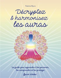 Decryptez & Harmonisez Les Auras : Le Guide Pour Apprendre A Les Percevoir, Les Comprendre Et Les Proteger 