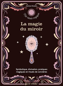La Magie Du Miroir : Symbolique, Divination, Pratiques Magiques Et Rituels De Sorciere 