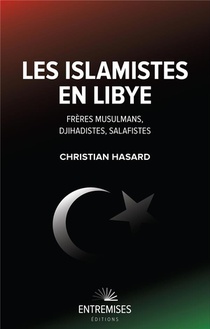 Les Islamistes En Libye : Freres Musulmans, Djihadistes, Salafistes 