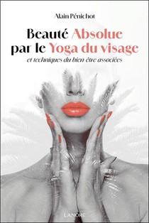 Beaute Absolue Par Le Yoga Du Visage Et Techniques Du Bien-etre Associees 