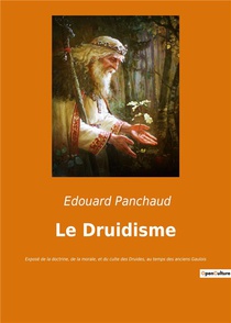 Le Druidisme - Expose De La Doctrine, De La Morale, Et Du Culte Des Druides, Au Temps Des Anciens Ga 