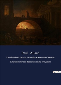 Les Chretiens Ont-ils Incendie Rome Sous Neron? - Enquete Sur Les Dessous D'une Croyance 