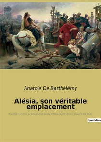 Alesia, Son Veritable Emplacement - Nouvelles Revelations Sur La Localisation Du Siege D'alesia, Bat 