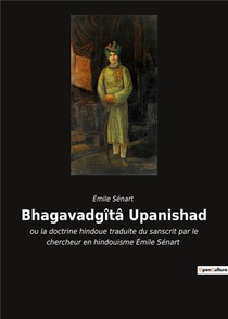 Bhagavadgita Upanishad : Ou La Doctrine Hindoue Traduite Du Sanscrit Par Le Chercheur En Hindouisme Emile Senart 