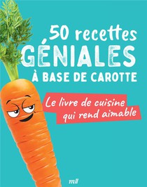50 Recettes Geniales A Base De Carotte : Le Livre De Cuisine Qui Rend Aimable 