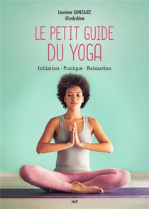 Le Petit Guide Du Yoga : Initiation - Pratique - Relaxation 