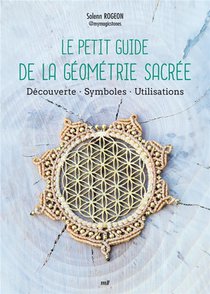 Le Petit Guide De La Geometrie Sacree : Decouverte - Symboles - Utilisations 