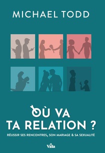 Ou Va Ta Relation? : Reussir Ses Rencontres, Son Mariage Et Sa Sexualite 