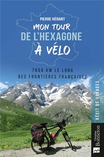 Mon Tour De L'hexagone A Velo : 7600 Km Le Long Des Frontieres Francaises 