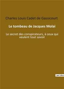 Le Tombeau De Jacques Molai : Le Secret Des Conspirateurs, A Ceux Qui Veulent Tout Savoir 