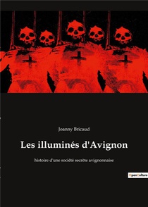 Les Illumines D'avignon : Histoire D'une Societe Secrete Avignonnaise 