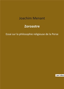 Zoroastre : Essai Sur La Philosophie Religieuse De La Perse 