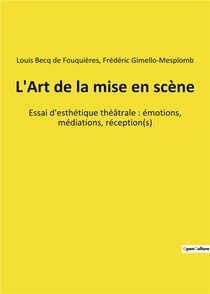 L'art De La Mise En Scene - Essai D'esthetique Theatrale : Emotions, Mediations, Reception(s) 