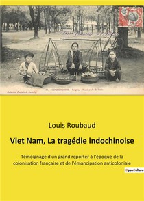 Viet Nam, La Tragedie Indochinoise - Temoignage D'un Grand Reporter A L'epoque De La Colonisation Fr 