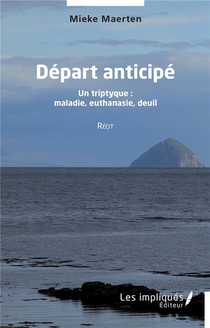 Depart Anticipe : Un Triptyque : Maladie, Euthanasie, Deuil 