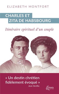 Charles Et Zita De Habsbourg : Itineraire Spirituel D'un Couple 