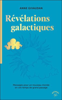 Les Revelations Galactiques : Messages Pour Un Nouveau Monde En Ces Temps De Grand Passage 