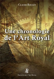 Une Chronologie De L Art Royal - Des Premiers Batisseurs Aux Francs-macons Contemporains 