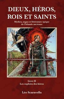 Dieux, Heros , Rois Et Saints : Mythes, Sagas Et Litterature Epique De L'irlande Ancienne Livre 2 : Les Exploits Des Heros 