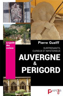 Le Guide Des Curieux : Auvergne Et Perigord : Surprenants, Curieux, Mysterieux 