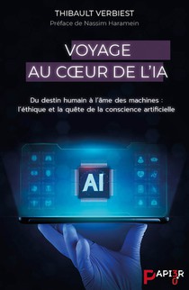 Voyage Au Coeur De L'ia : Du Destin Humain A L'ame Des Machines : L'ethique Et La Quete De La Conscience Artificielle 